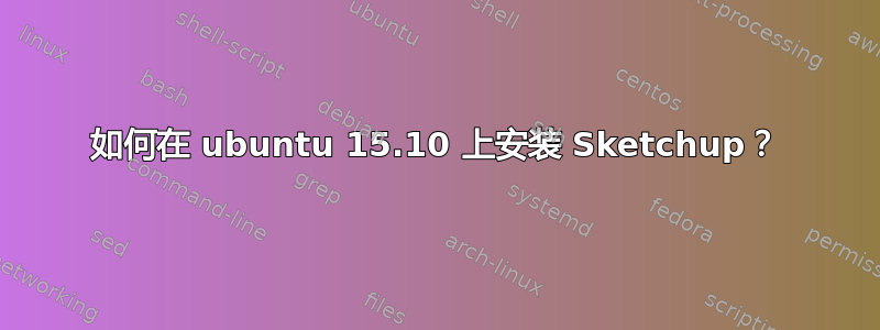 如何在 ubuntu 15.10 上安装 Sketchup？