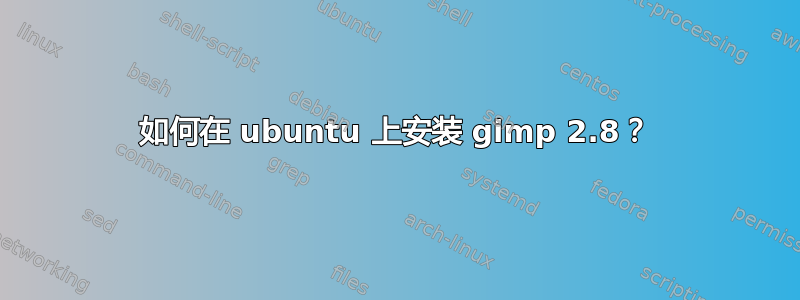 如何在 ubuntu 上安装 gimp 2.8？