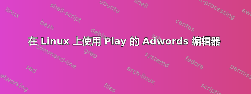 在 Linux 上使用 Play 的 Adwords 编辑器