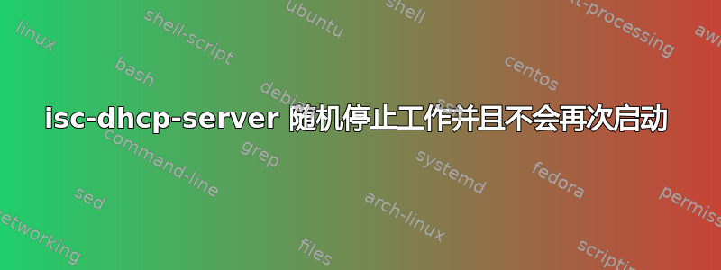 isc-dhcp-server 随机停止工作并且不会再次启动