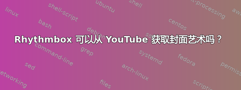 Rhythmbox 可以从 YouTube 获取封面艺术吗？