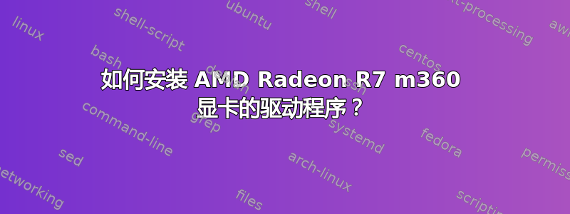 如何安装 AMD Radeon R7 m360 显卡的驱动程序？