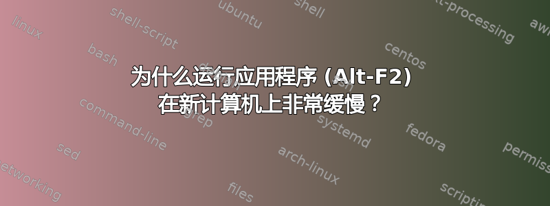 为什么运行应用程序 (Alt-F2) 在新计算机上非常缓慢？