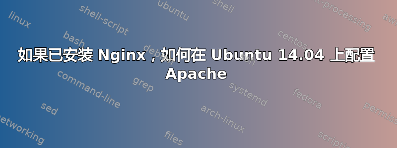 如果已安装 Nginx，如何在 Ubuntu 14.04 上配置 Apache