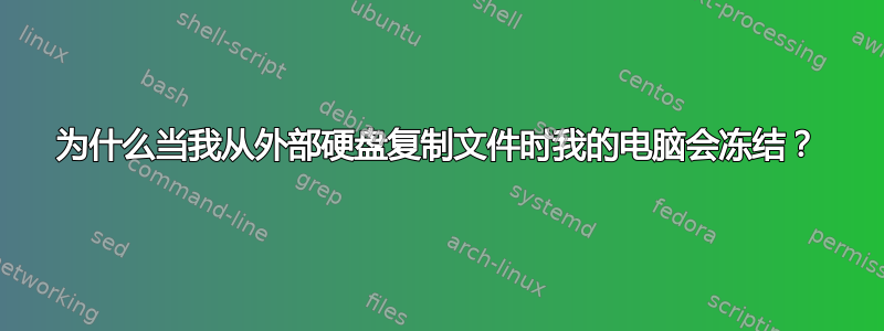 为什么当我从外部硬盘复制文件时我的电脑会冻结？