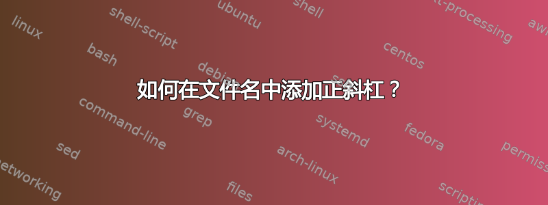 如何在文件名中添加正斜杠？