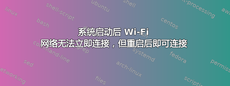 系统启动后 Wi-Fi 网络无法立即连接，但重启后即可连接