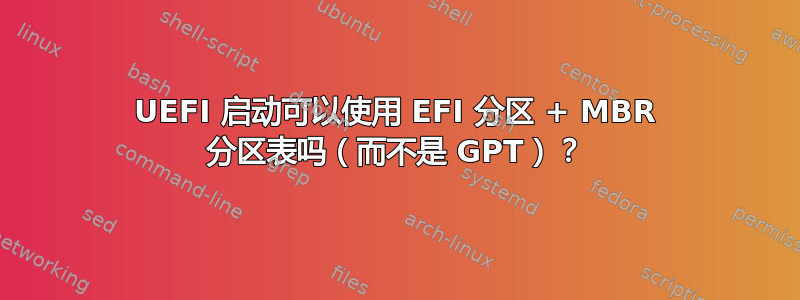 UEFI 启动可以使用 EFI 分区 + MBR 分区表吗（而不是 GPT）？