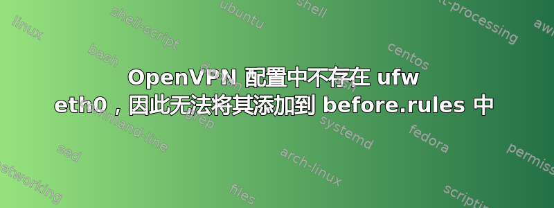 OpenVPN 配置中不存在 ufw eth0，因此无法将其添加到 before.rules 中