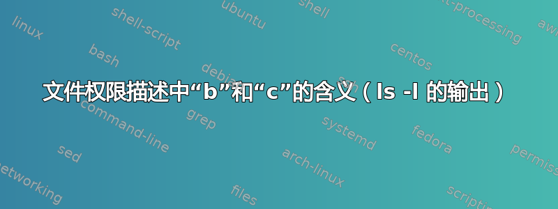 文件权限描述中“b”和“c”的含义（ls -l 的输出）