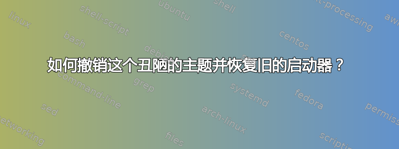 如何撤销这个丑陋的主题并恢复旧的启动器？