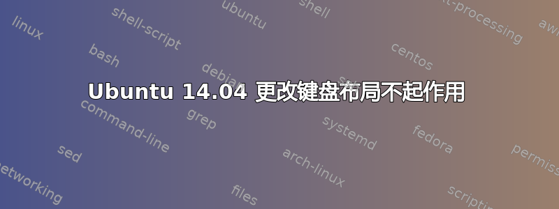 Ubuntu 14.04 更改键盘布局不起作用