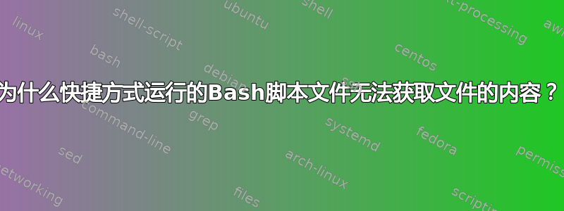 为什么快捷方式运行的Bash脚本文件无法获取文件的内容？