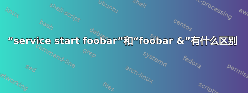 “service start foobar”和“foobar &”有什么区别