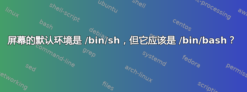 屏幕的默认环境是 /bin/sh，但它应该是 /bin/bash？