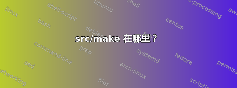 src/make 在哪里？