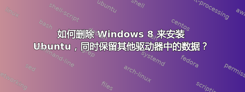 如何删除 Windows 8 来安装 Ubuntu，同时保留其他驱动器中的数据？