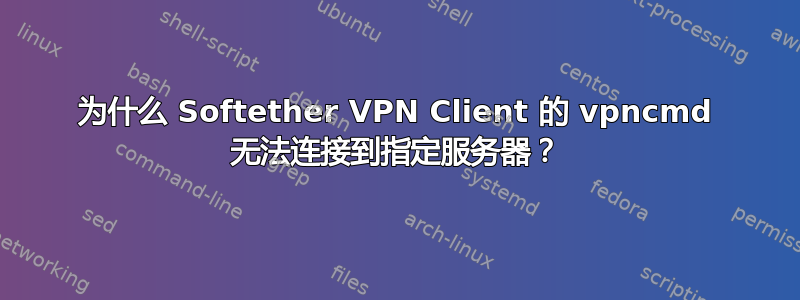 为什么 Softether VPN Client 的 vpncmd 无法连接到指定服务器？