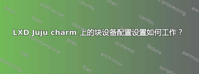 LXD Juju charm 上的块设备配置设置如何工作？