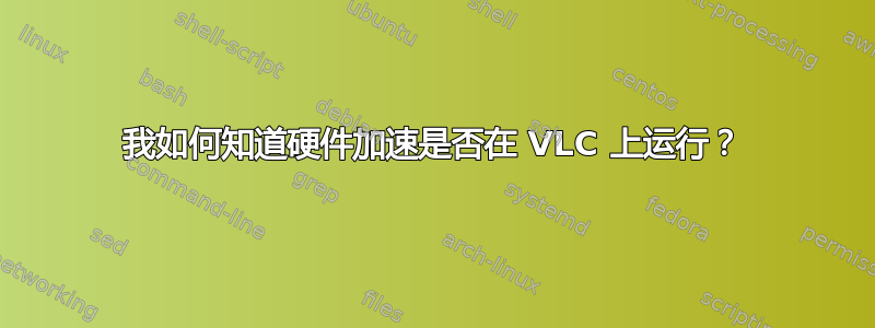 我如何知道硬件加速是否在 VLC 上运行？