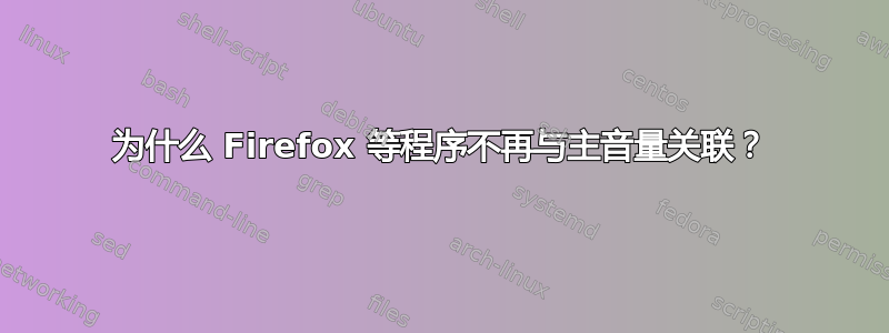 为什么 Firefox 等程序不再与主音量关联？