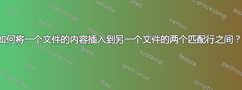 如何将一个文件的内容插入到另一个文件的两个匹配行之间？