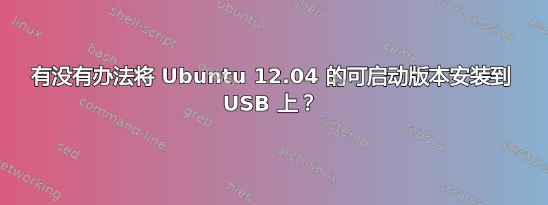 有没有办法将 Ubuntu 12.04 的可启动版本安装到 USB 上？