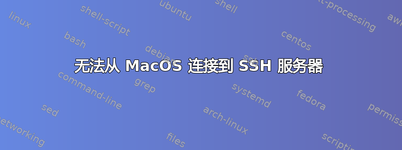 无法从 MacOS 连接到 SSH 服务器