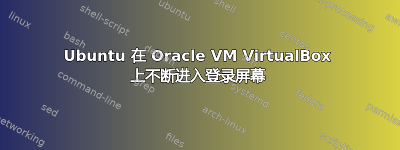 Ubuntu 在 Oracle VM VirtualBox 上不断进入登录屏幕