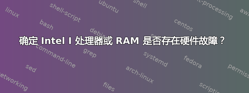 确定 Intel I 处理器或 RAM 是否存在硬件故障？