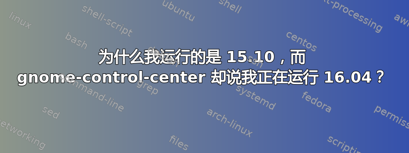 为什么我运行的是 15.10，而 gnome-control-center 却说我正在运行 16.04？