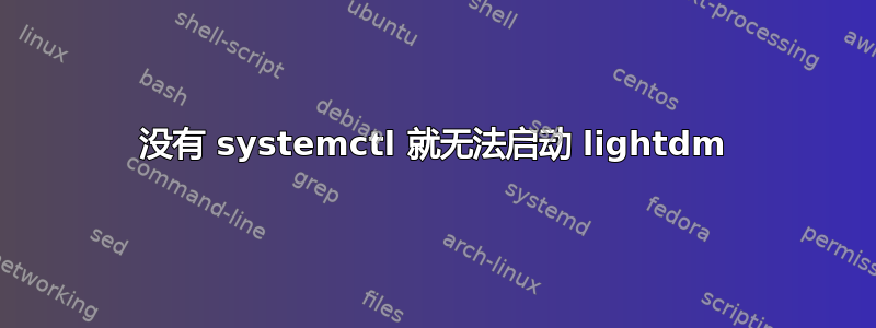 没有 systemctl 就无法启动 lig​​htdm