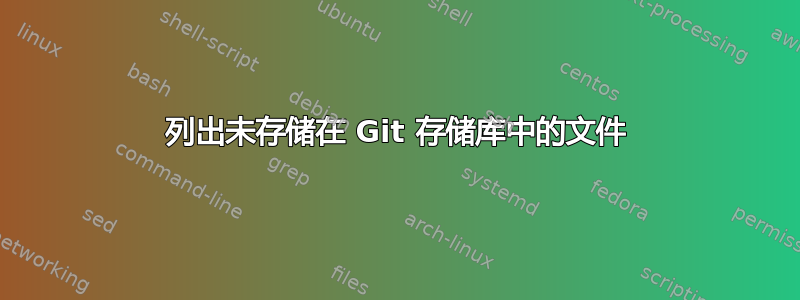 列出未存储在 Git 存储库中的文件