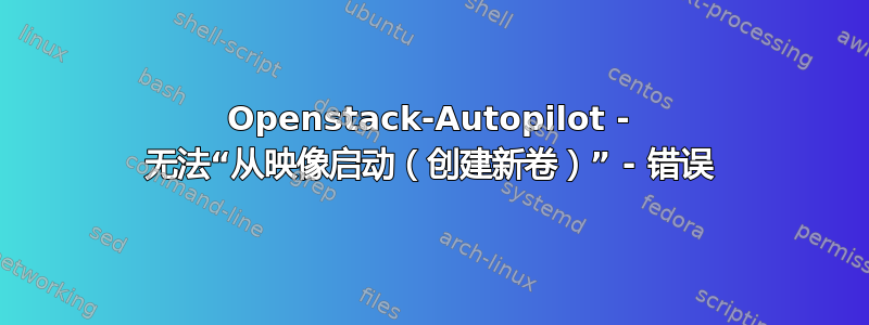 Openstack-Autopilot - 无法“从映像启动（创建新卷）” - 错误