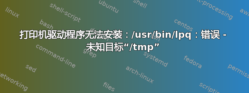 打印机驱动程序无法安装：/usr/bin/lpq：错误 - 未知目标“/tmp”