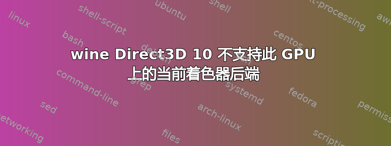 wine Direct3D 10 不支持此 GPU 上的当前着色器后端