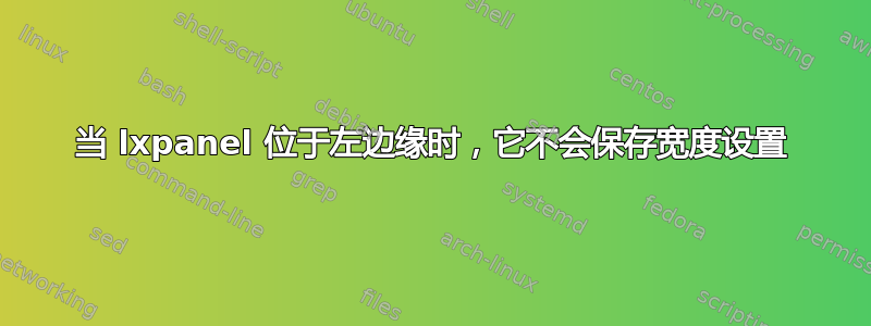 当 lxpanel 位于左边缘时，它不会保存宽度设置