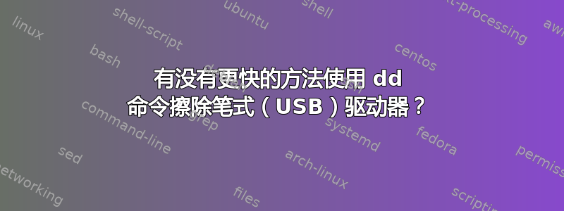 有没有更快的方法使用 dd 命令擦除笔式（USB）驱动器？