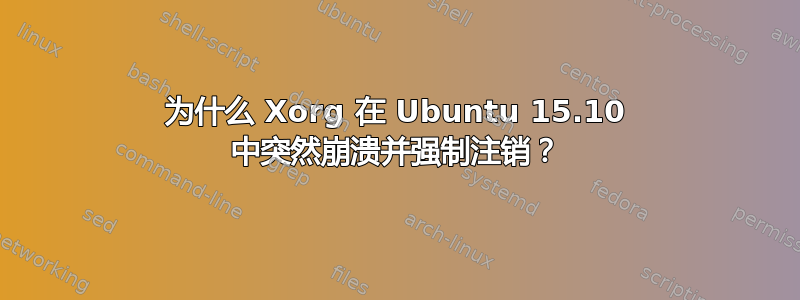 为什么 Xorg 在 Ubuntu 15.10 中突然崩溃并强制注销？