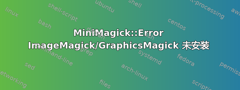 MiniMagick::Error ImageMagick/GraphicsMagick 未安装