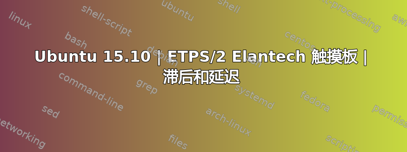 Ubuntu 15.10 | ETPS/2 Elantech 触摸板 | 滞后和延迟