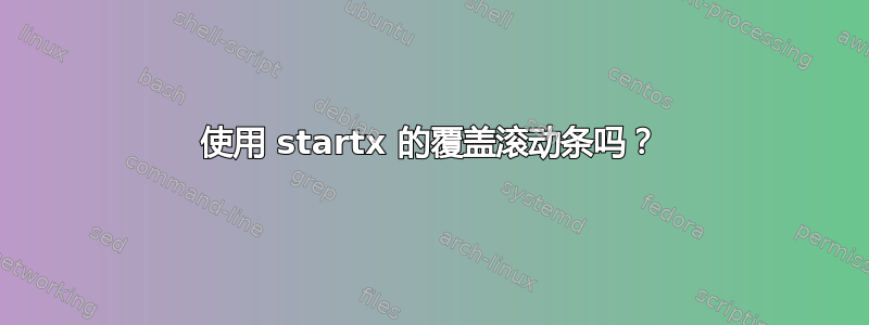 使用 startx 的覆盖滚动条吗？