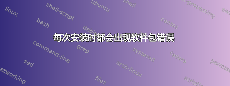 每次安装时都会出现软件包错误