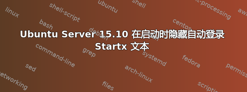 Ubuntu Server 15.10 在启动时隐藏自动登录 Startx 文本