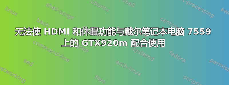 无法使 HDMI 和休眠功能与戴尔笔记本电脑 7559 上的 GTX920m 配合使用