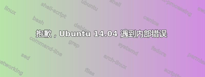 抱歉，Ubuntu 14.04 遇到内部错误