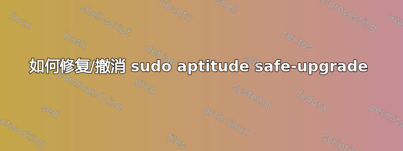 如何修复/撤消 sudo aptitude safe-upgrade