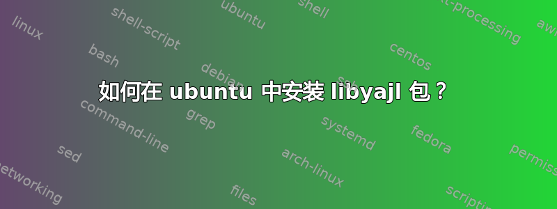 如何在 ubuntu 中安装 libyajl 包？