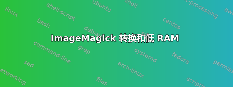 ImageMagick 转换和低 RAM