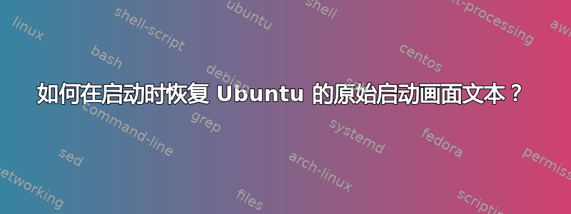 如何在启动时恢复 Ubuntu 的原始启动画面文本？